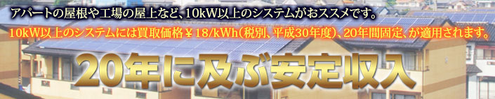 アパートや工場の屋根、空き地などには10kW以上のシステムがおススメです
