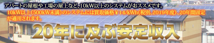 アパートや工場の屋根、空き地などには10kW以上のシステムがおススメです